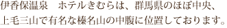 伊香保温泉　ホテルきむらは、群馬県のほぼ中央、上毛三山で有名な榛名山の中腹に位置しております。