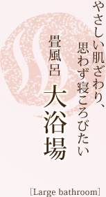 畳風呂大浴場／やさしい肌ざわり、思わず寝ころびたい