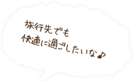 旅行先でも快適に過ごしたいな♪