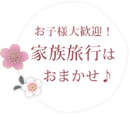 お子様大歓迎！家族旅行はおまかせ♪