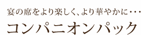 宴の席をより楽しく、より華やかに…コンパニオンパック