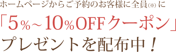 ホームページから該当プランをご予約のお客様に全員に「5％〜10％OFFクーポン」プレゼントを配布中!
