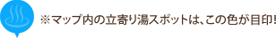 ※マップ内の立寄り湯スポットは、この色が目印！