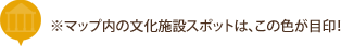 ※マップ内の文化施設スポットは、この色が目印！